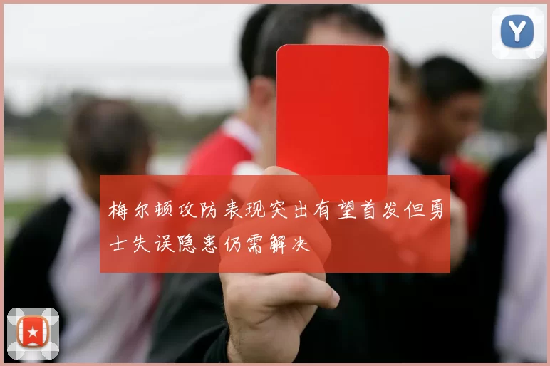 梅尔顿攻防表现突出有望首发但勇士失误隐患仍需解决