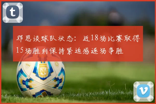 邓恩谈球队状态：近18场比赛取得15场胜利保持紧迫感逐场争胜