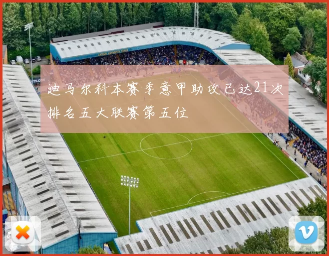 迪马尔科本赛季意甲助攻已达21次排名五大联赛第五位