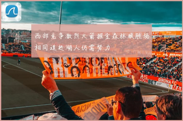 西部竞争激烈火箭掘金森林狼胜场相同追赶湖人仍需努力