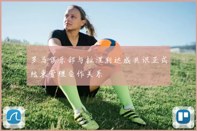 罗马俱乐部与拉涅利达成共识正式结束管理合作关系