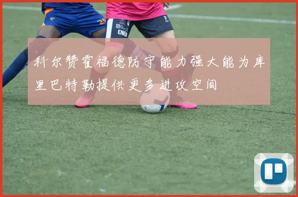科尔赞霍福德防守能力强大能为库里巴特勒提供更多进攻空间