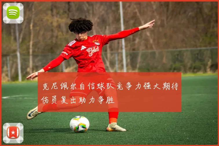 克尼佩尔自信球队竞争力强大期待伤员复出助力争胜