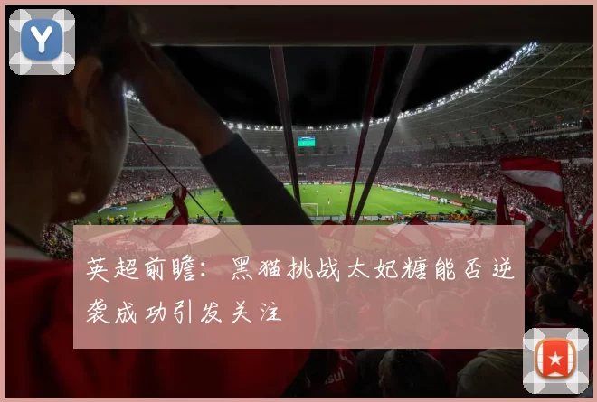 英超前瞻：黑猫挑战太妃糖能否逆袭成功引发关注